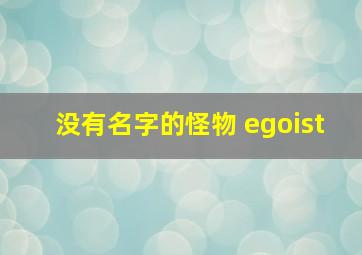 没有名字的怪物 egoist